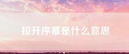 拉开序幕的意思（拉开序幕什么意思?）