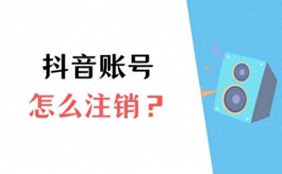 ​抖音怎么注销账号？怎么做？