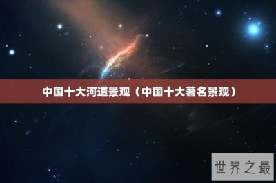 ​中国十大河道景观（中国十大著名景观）