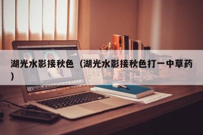 ​湖光水影接秋色（湖光水影接秋色打一中草药）