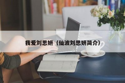 ​我爱刘思妍（仙波刘思妍简介）