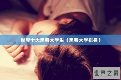 ​世界十大黑客大学生（黑客大学排名）