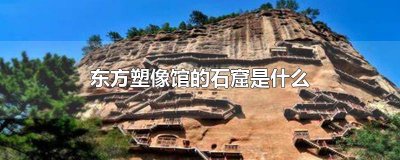 ​东方塑像馆的石窟是什么
