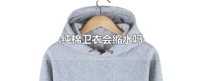 ​纯棉卫衣会缩水吗