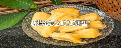 ​菠萝蜜怎么吃?吃哪里?