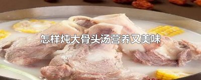 ​怎样炖大骨头汤营养又美味