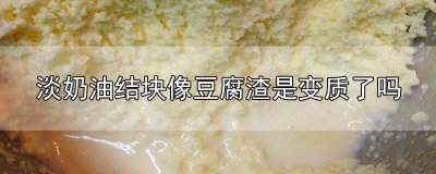 ​淡奶油结块像豆腐渣是变质了吗