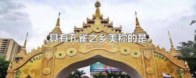 ​具有孔雀之乡美称的是什么城市 具有孔雀之乡美称的是什么地方