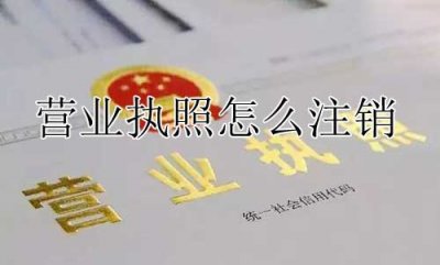 ​营业执照怎么注销(附企业营业执照注销流程)